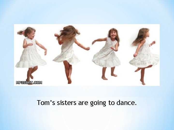 Tom’s sisters are going to dance. 