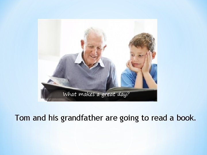 Tom and his grandfather are going to read a book. 