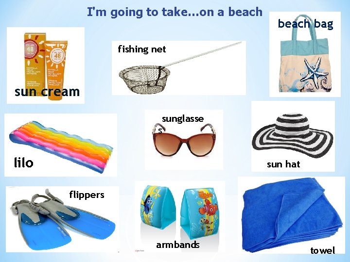 I'm going to take…on a beach bag fishing net sun cream sunglasse s lilo