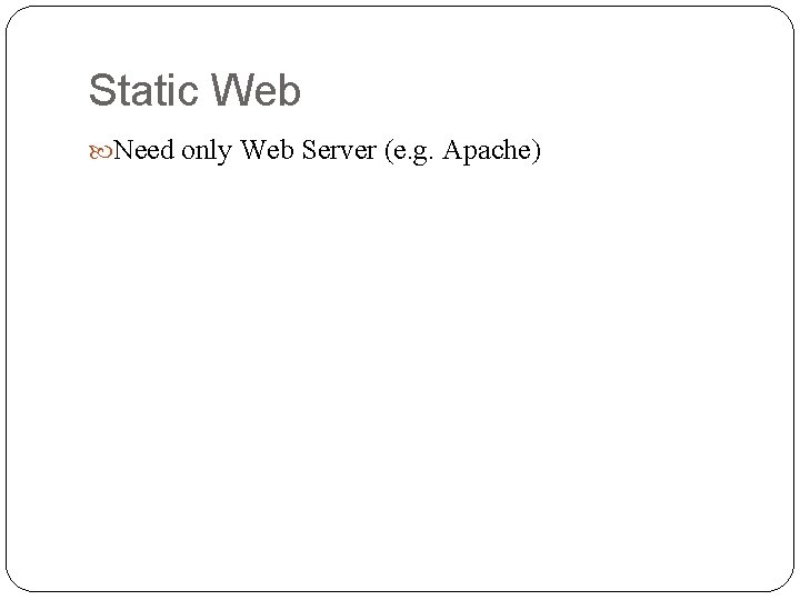 Static Web Need only Web Server (e. g. Apache) 