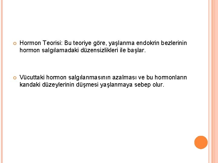  Hormon Teorisi: Bu teoriye göre, yaşlanma endokrin bezlerinin hormon salgılamadaki düzensizlikleri ile başlar.