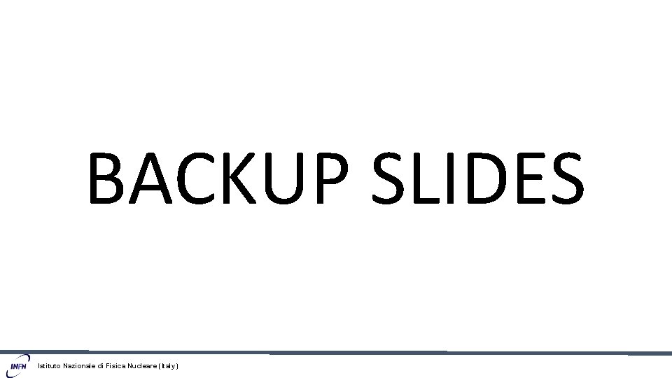 BACKUP SLIDES Istituto Nazionale di Fisica Nucleare (Italy) 