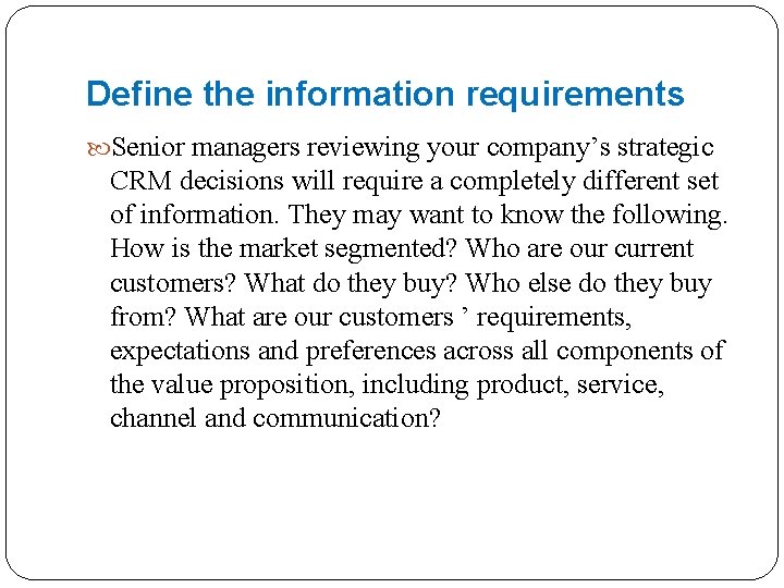 Define the information requirements Senior managers reviewing your company’s strategic CRM decisions will require
