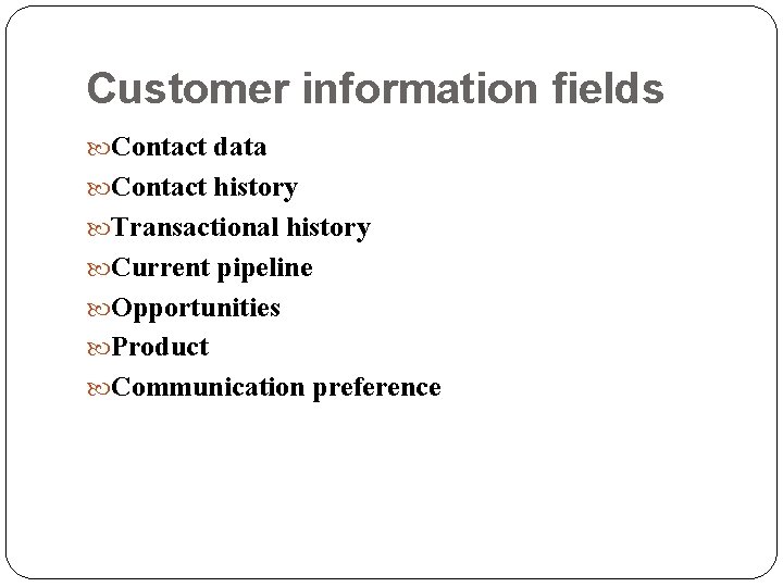 Customer information fields Contact data Contact history Transactional history Current pipeline Opportunities Product Communication