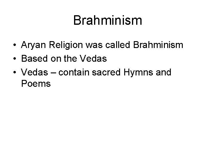Brahminism • Aryan Religion was called Brahminism • Based on the Vedas • Vedas