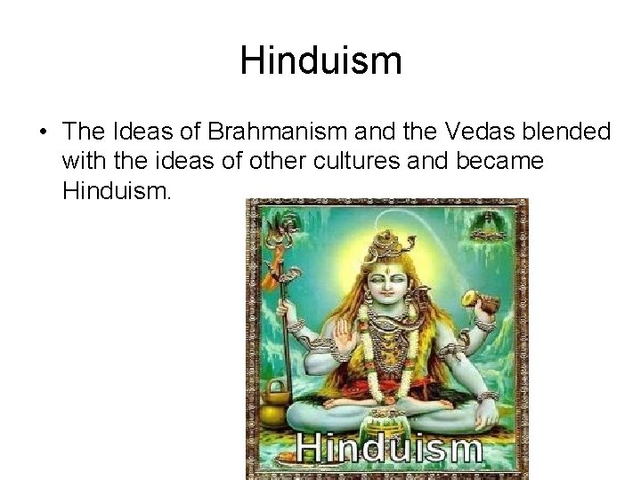 Hinduism • The Ideas of Brahmanism and the Vedas blended with the ideas of