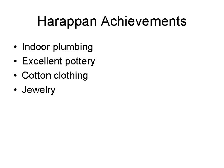 Harappan Achievements • • Indoor plumbing Excellent pottery Cotton clothing Jewelry 