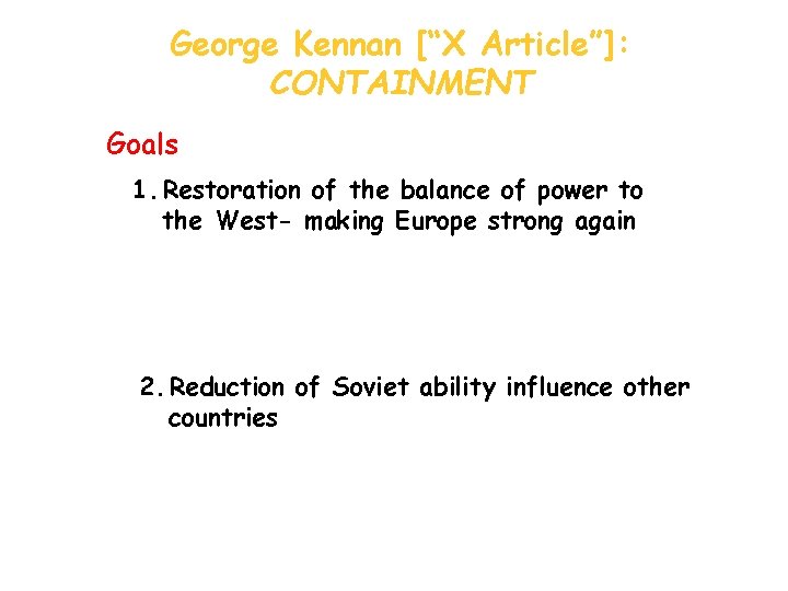 George Kennan [“X Article”]: CONTAINMENT Goals 1. Restoration of the balance of power to