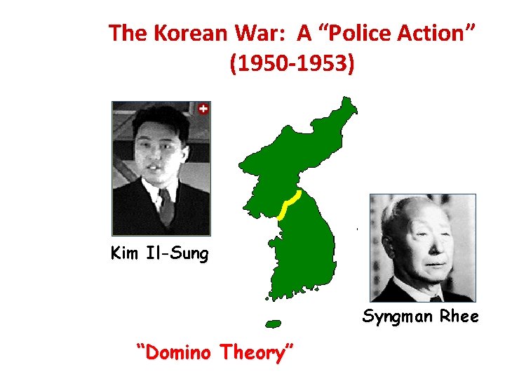 The Korean War: A “Police Action” (1950 -1953) Kim Il-Sung Syngman Rhee “Domino Theory”