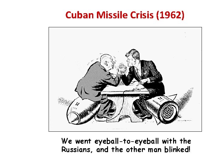 Cuban Missile Crisis (1962) We went eyeball-to-eyeball with the Russians, and the other man
