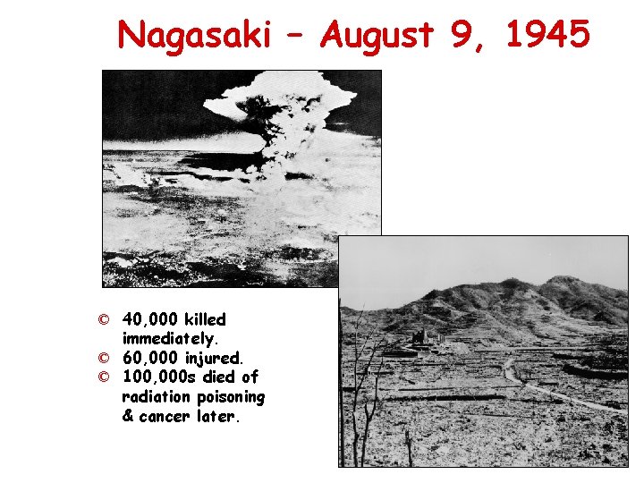 Nagasaki – August 9, 1945 © 40, 000 killed immediately. © 60, 000 injured.