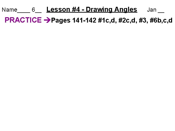 Name____ 6__ Lesson #4 - Drawing Angles Jan __ PRACTICE Pages 141 -142 #1