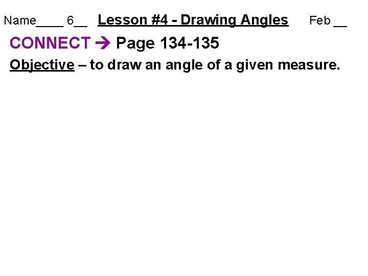 Name____ 6__ Lesson #4 - Drawing Angles Feb __ CONNECT Page 134 -135 Objective