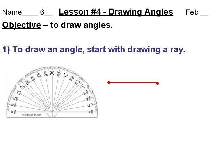 Name____ 6__ Lesson #4 - Drawing Angles Objective – to draw angles. 1) To