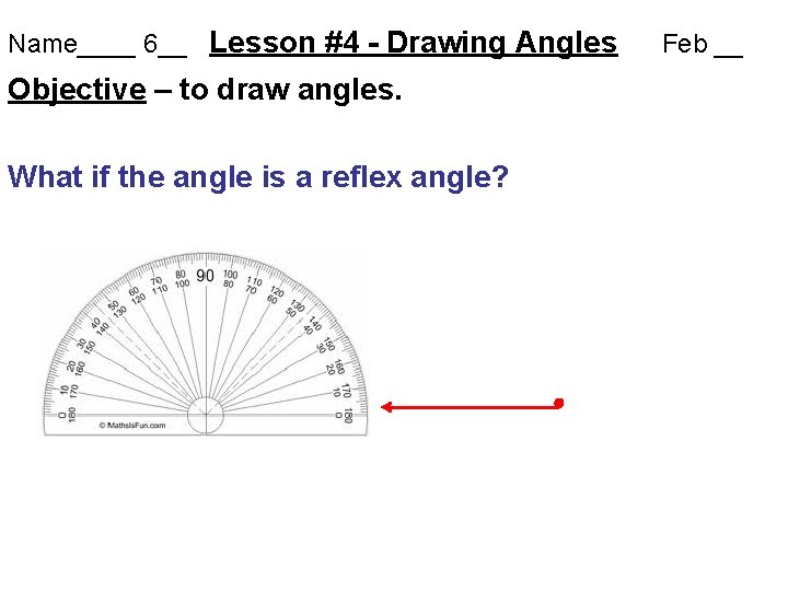 Name____ 6__ Lesson #4 - Drawing Angles Objective – to draw angles. What if