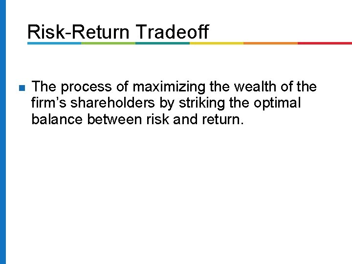 Risk-Return Tradeoff The process of maximizing the wealth of the firm’s shareholders by striking