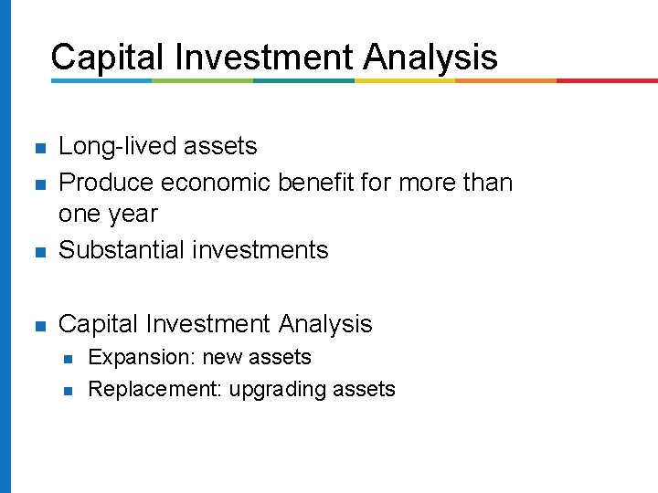 Capital Investment Analysis Long-lived assets Produce economic benefit for more than one year Substantial