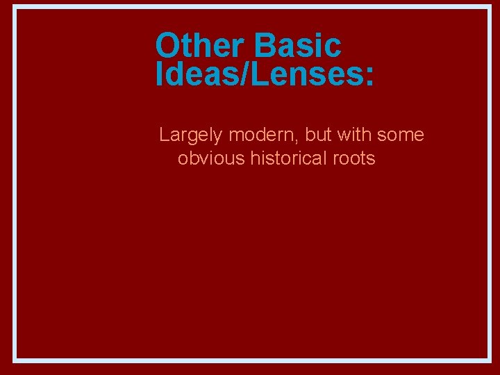 Other Basic Ideas/Lenses: Largely modern, but with some obvious historical roots 