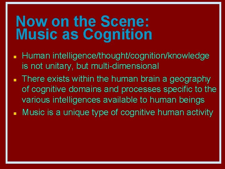 Now on the Scene: Music as Cognition n Human intelligence/thought/cognition/knowledge is not unitary, but