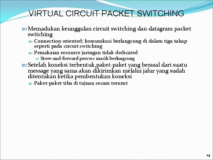 VIRTUAL CIRCUIT PACKET SWITCHING Memadukan keunggulan circuit switching dan datagram packet switching Connection oriented;