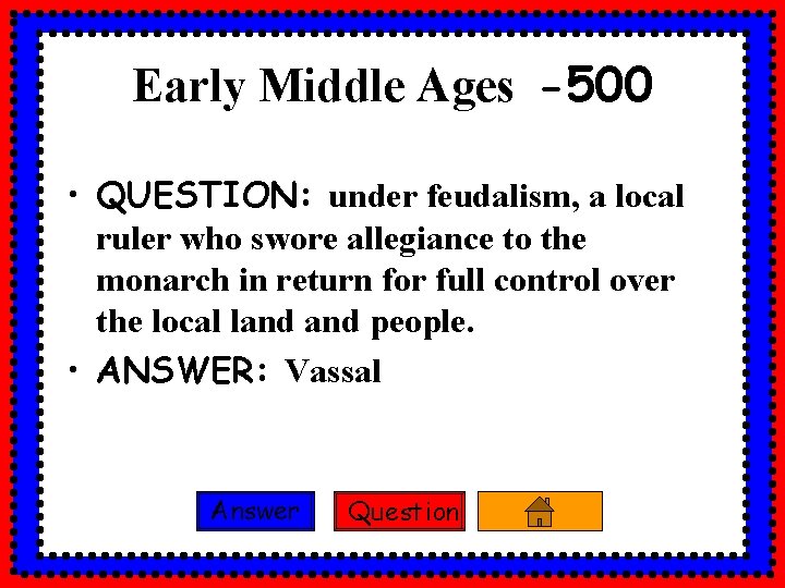 Early Middle Ages -500 • QUESTION: under feudalism, a local ruler who swore allegiance