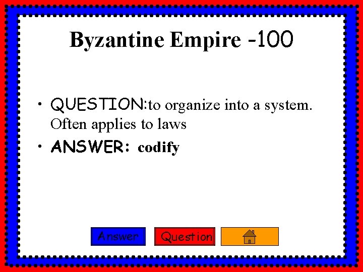 Byzantine Empire -100 • QUESTION: to organize into a system. Often applies to laws