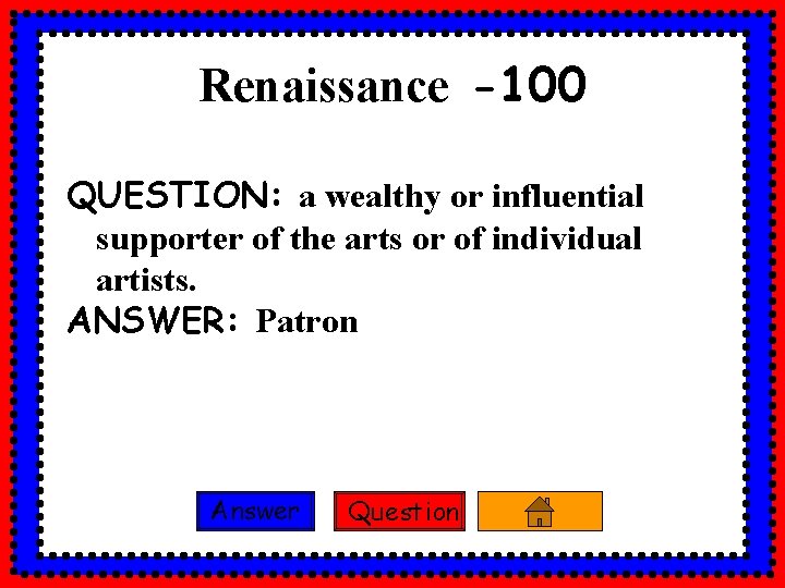 Renaissance -100 QUESTION: a wealthy or influential supporter of the arts or of individual