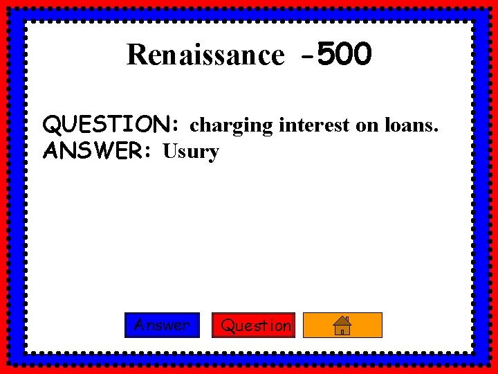 Renaissance -500 QUESTION: charging interest on loans. ANSWER: Usury Answer Question 