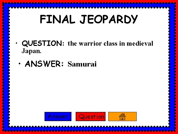 FINAL JEOPARDY • QUESTION: the warrior class in medieval Japan. • ANSWER: Samurai Answer