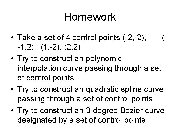 Homework • Take a set of 4 control points (-2, -2), ( -1, 2),