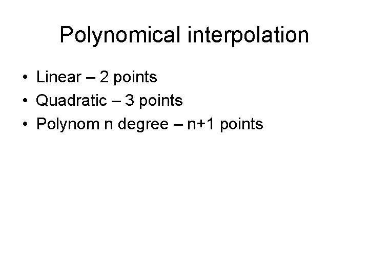 Polynomical interpolation • Linear – 2 points • Quadratic – 3 points • Polynom