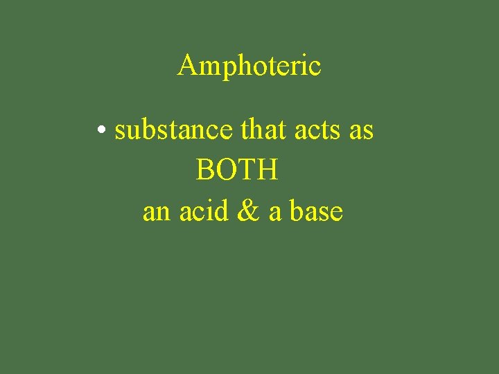 Amphoteric • substance that acts as BOTH an acid & a base 