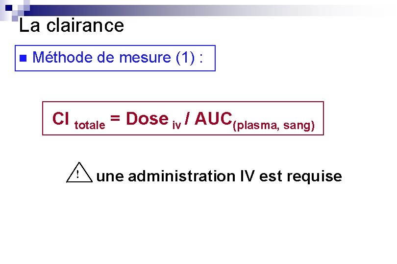 La clairance n Méthode de mesure (1) : Cl totale = Dose iv /