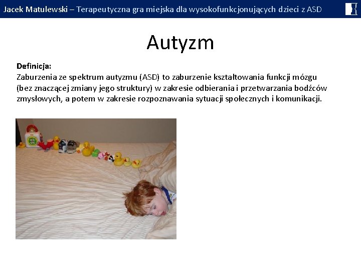 Jacek Matulewski – Terapeutyczna gra miejska dla wysokofunkcjonujących dzieci z ASD Autyzm Definicja: Zaburzenia