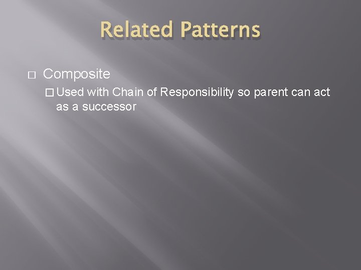 Related Patterns � Composite � Used with Chain of Responsibility so parent can act