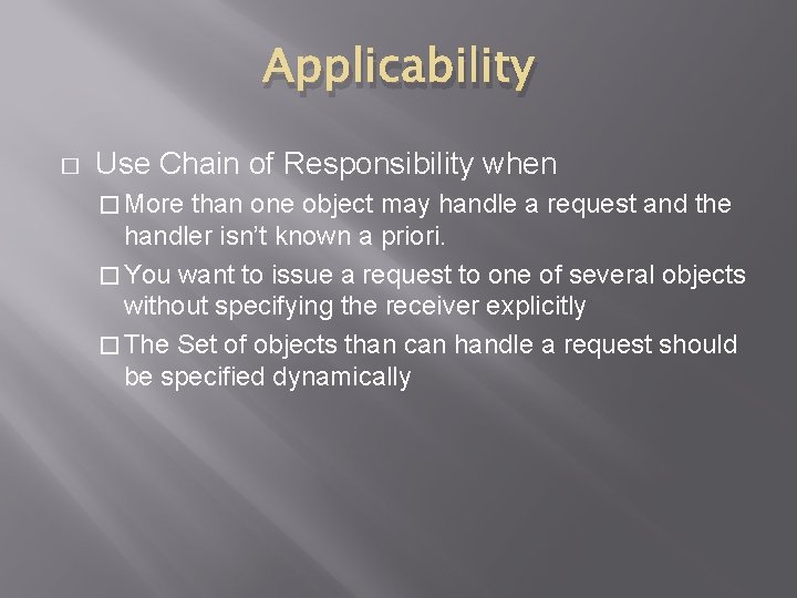 Applicability � Use Chain of Responsibility when � More than one object may handle