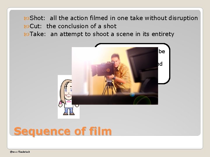  Shot: all the action filmed in one take without disruption Cut: the conclusion
