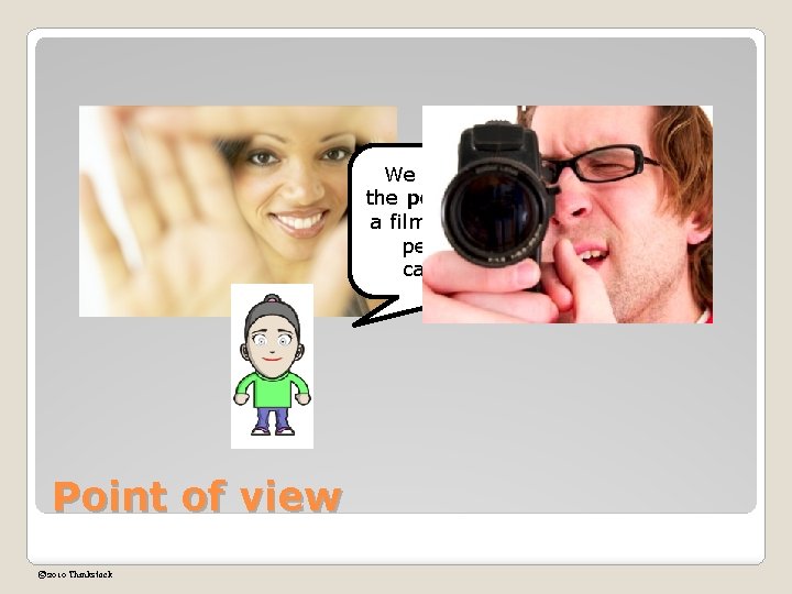 We can’t forget about the point of view within a film either. That’s the