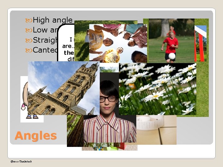  High angle Low angle I remember what angles Straight on are…they are the