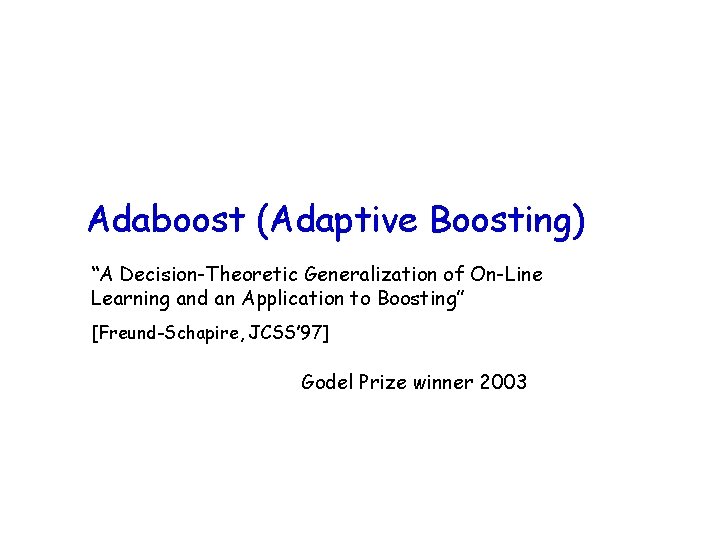 Adaboost (Adaptive Boosting) “A Decision-Theoretic Generalization of On-Line Learning and an Application to Boosting”