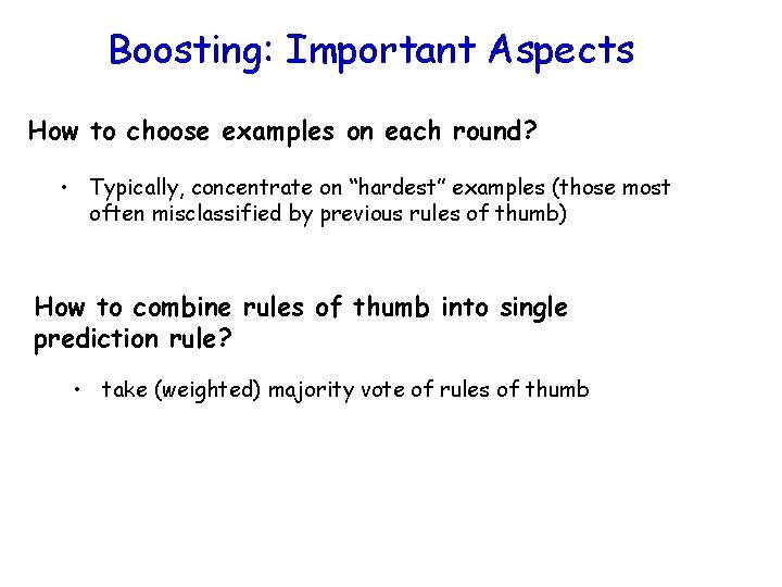 Boosting: Important Aspects How to choose examples on each round? • Typically, concentrate on