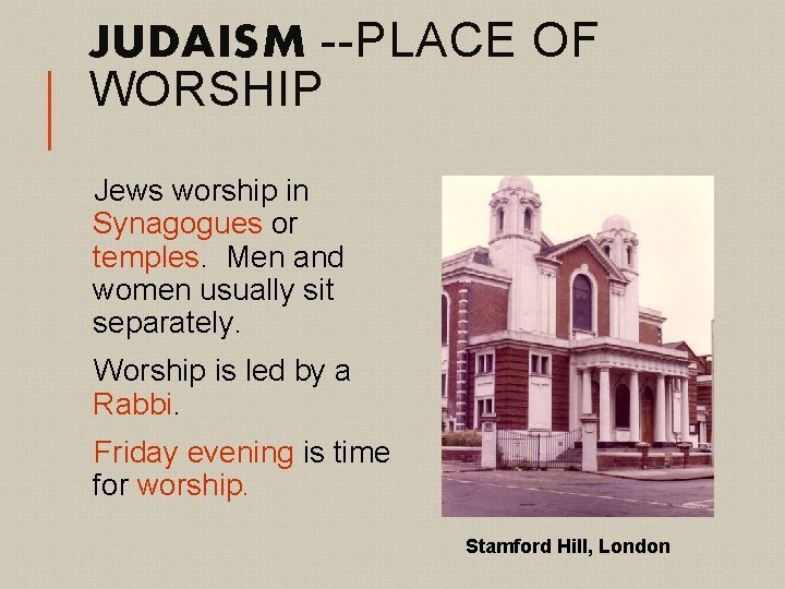 JUDAISM --PLACE OF WORSHIP Jews worship in Synagogues or temples. Men and women usually
