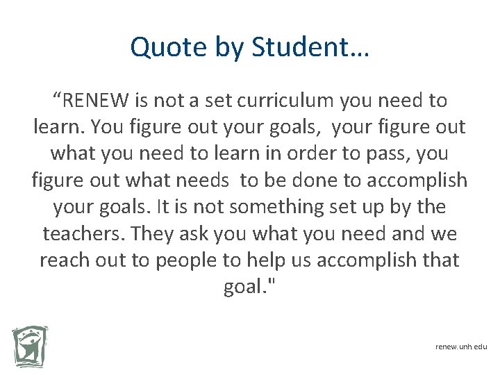 Quote by Student… “RENEW is not a set curriculum you need to learn. You