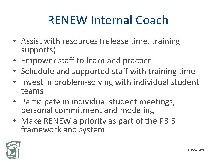 RENEW Internal Coach • Assist with resources (release time, training supports) • Empower staff