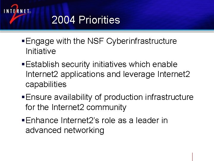 2004 Priorities §Engage with the NSF Cyberinfrastructure Initiative §Establish security initiatives which enable Internet