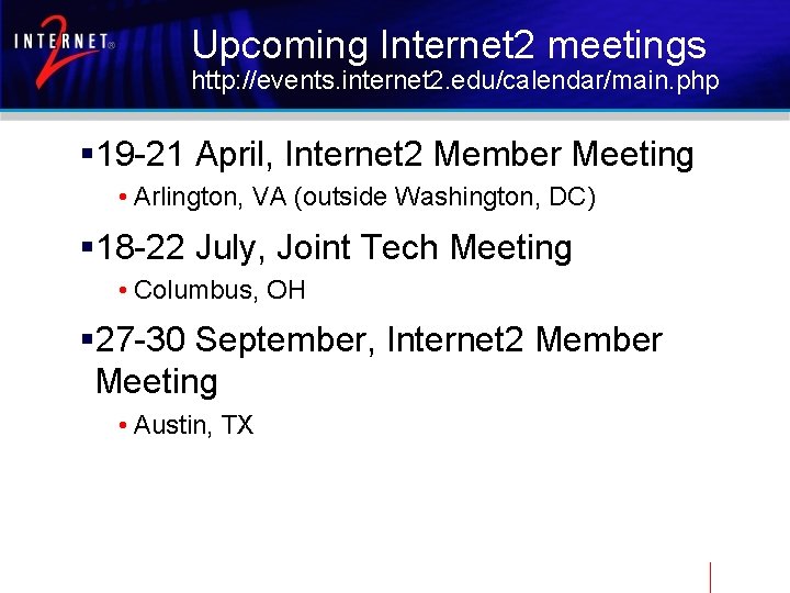 Upcoming Internet 2 meetings http: //events. internet 2. edu/calendar/main. php § 19 -21 April,