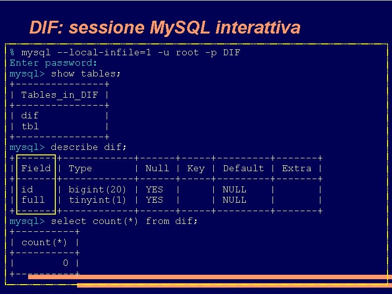 DIF: sessione My. SQL interattiva % mysql --local-infile=1 -u root -p DIF Enter password: