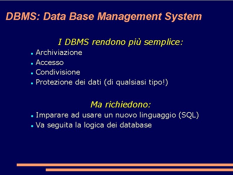 DBMS: Data Base Management System I DBMS rendono più semplice: Archiviazione Accesso Condivisione Protezione