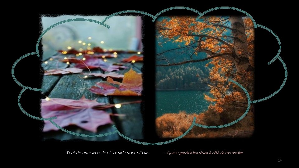 That dreams were kept beside your pillow …. Que tu gardais tes rêves à