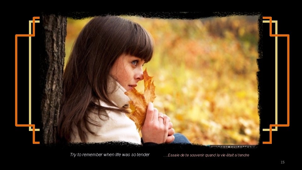 Try to remember when life was so tender …. Essaie de te souvenir quand